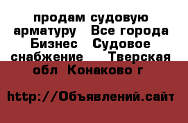 продам судовую арматуру - Все города Бизнес » Судовое снабжение   . Тверская обл.,Конаково г.